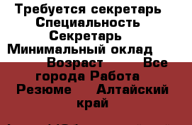 Требуется секретарь › Специальность ­ Секретарь  › Минимальный оклад ­ 38 500 › Возраст ­ 20 - Все города Работа » Резюме   . Алтайский край